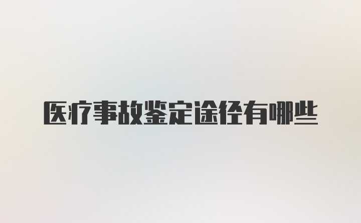 医疗事故鉴定途径有哪些