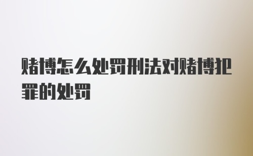 赌博怎么处罚刑法对赌博犯罪的处罚