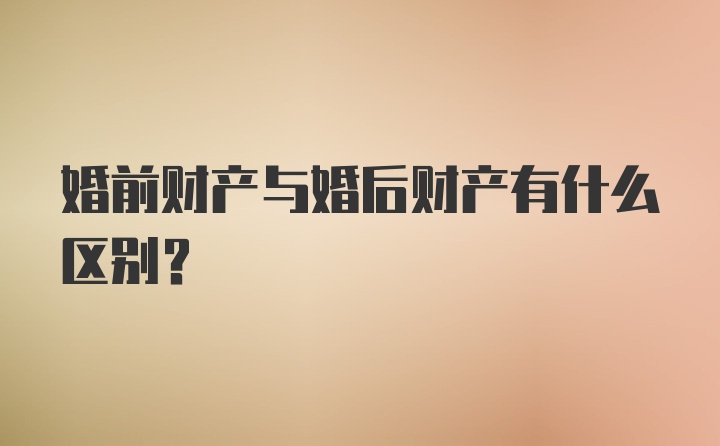 婚前财产与婚后财产有什么区别？