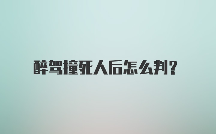 醉驾撞死人后怎么判？