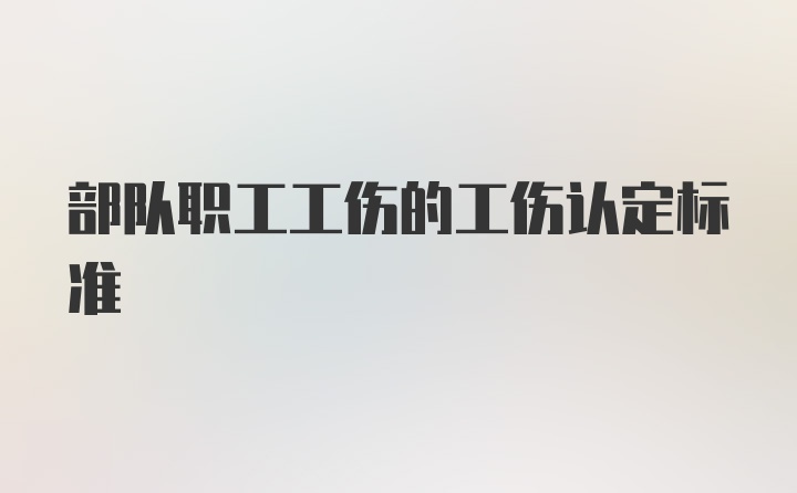 部队职工工伤的工伤认定标准