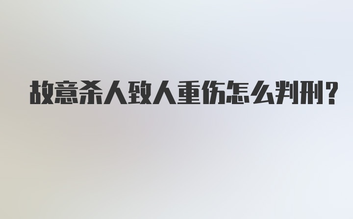 故意杀人致人重伤怎么判刑？