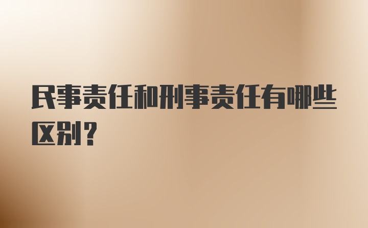 民事责任和刑事责任有哪些区别？