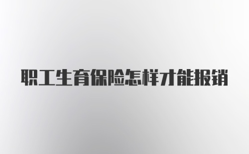 职工生育保险怎样才能报销