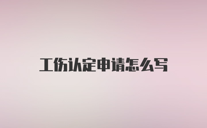 工伤认定申请怎么写