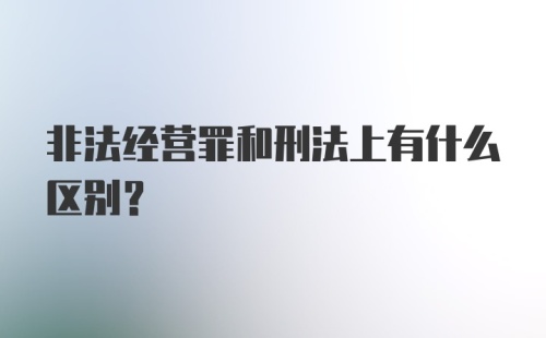 非法经营罪和刑法上有什么区别？