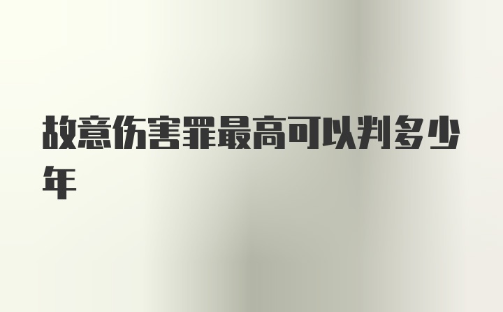 故意伤害罪最高可以判多少年