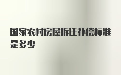 国家农村房屋拆迁补偿标准是多少