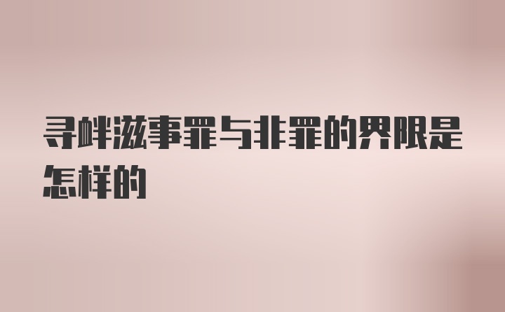 寻衅滋事罪与非罪的界限是怎样的