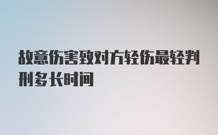 故意伤害致对方轻伤最轻判刑多长时间