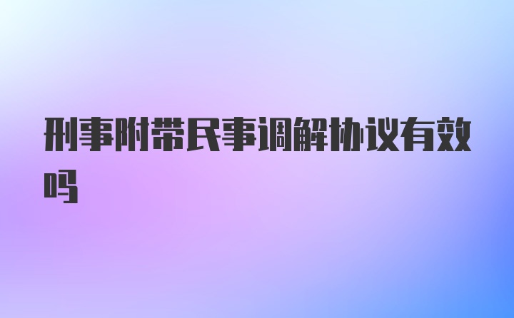 刑事附带民事调解协议有效吗