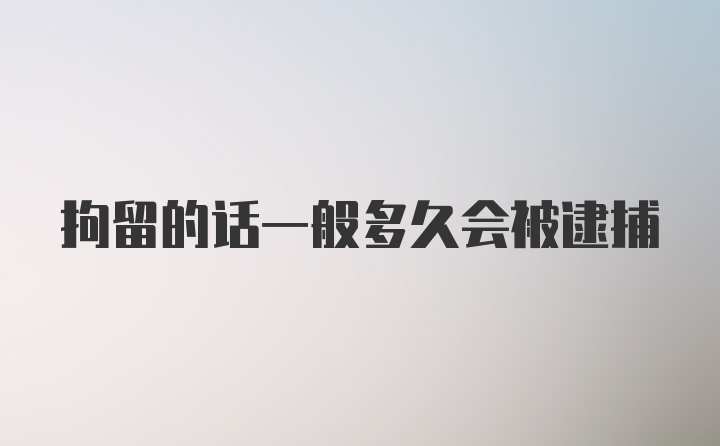 拘留的话一般多久会被逮捕