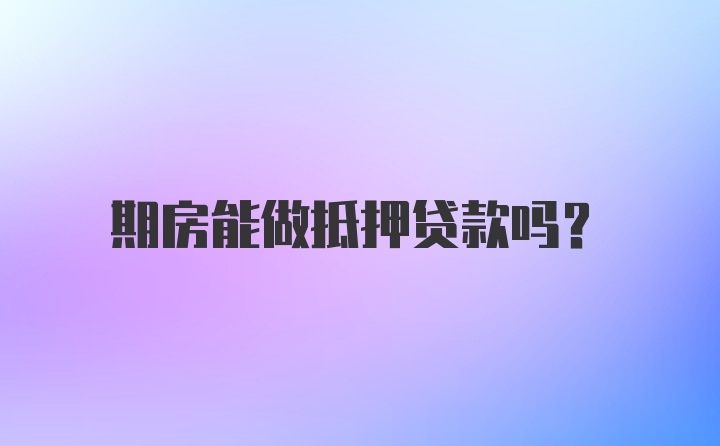 期房能做抵押贷款吗？