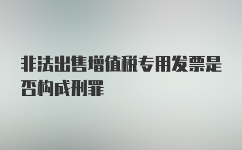 非法出售增值税专用发票是否构成刑罪