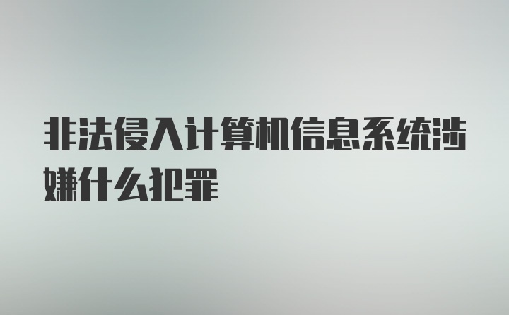 非法侵入计算机信息系统涉嫌什么犯罪