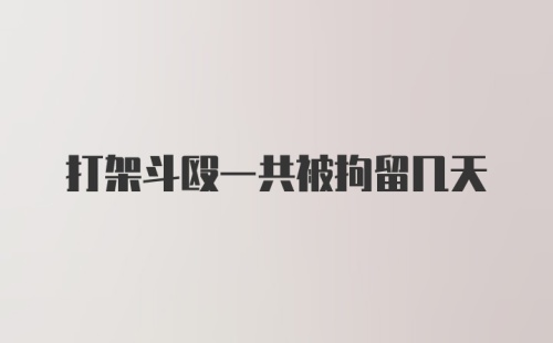 打架斗殴一共被拘留几天