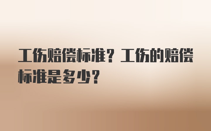 工伤赔偿标准？工伤的赔偿标准是多少？