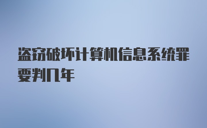 盗窃破坏计算机信息系统罪要判几年