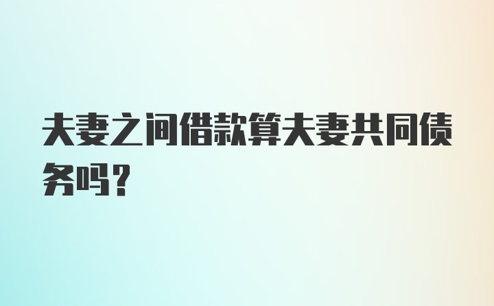 夫妻之间借款算夫妻共同债务吗？