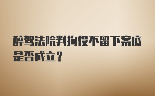 醉驾法院判拘役不留下案底是否成立？