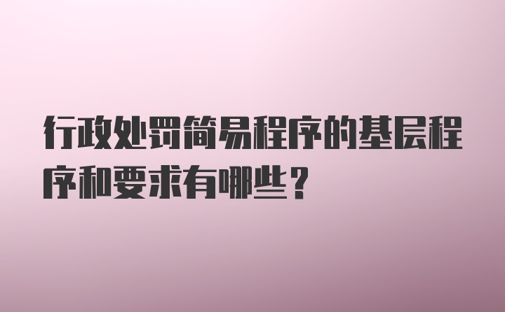 行政处罚简易程序的基层程序和要求有哪些？