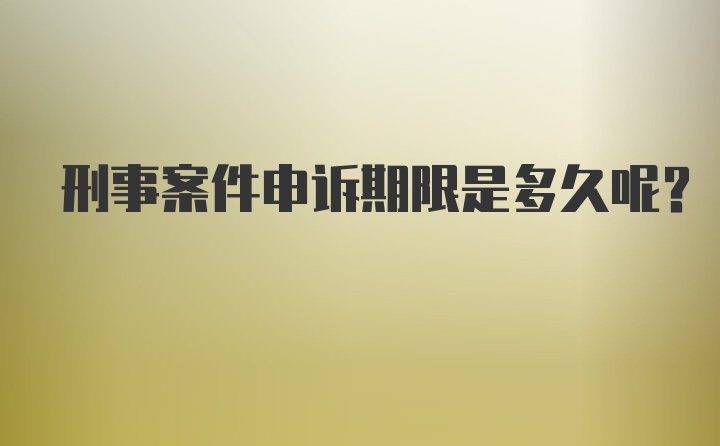 刑事案件申诉期限是多久呢？