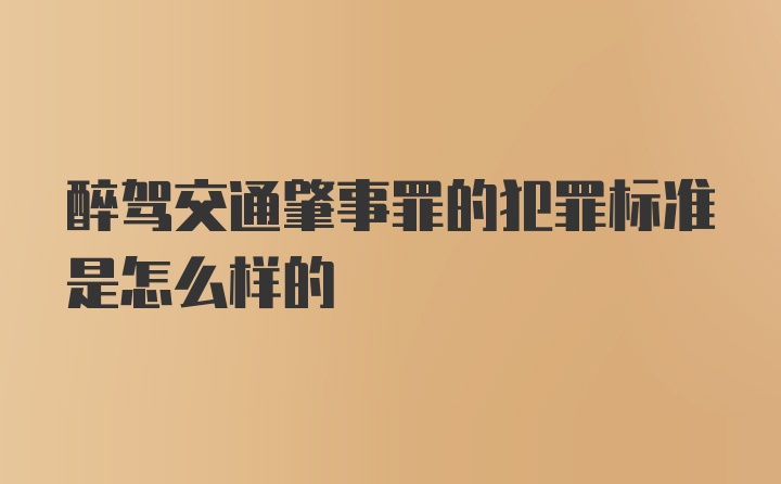 醉驾交通肇事罪的犯罪标准是怎么样的