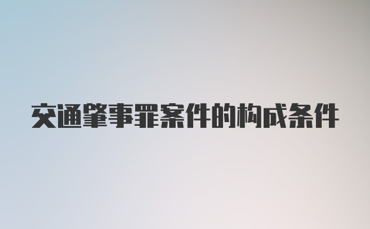 交通肇事罪案件的构成条件