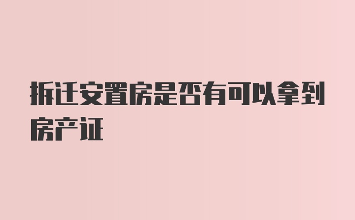 拆迁安置房是否有可以拿到房产证