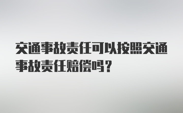 交通事故责任可以按照交通事故责任赔偿吗？