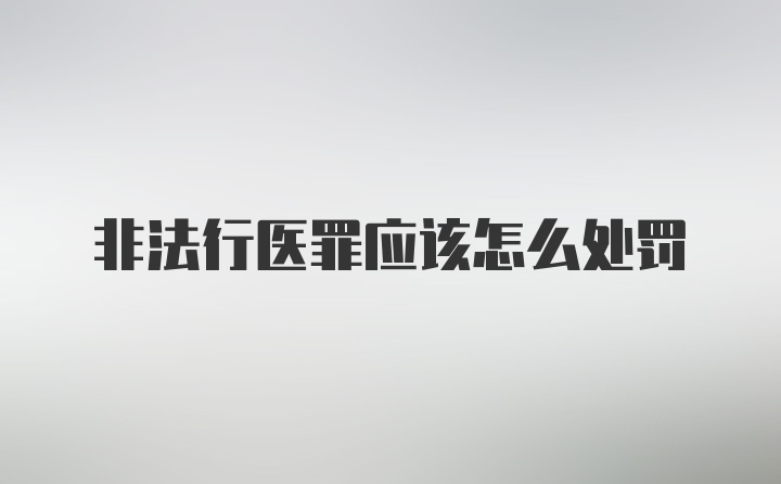 非法行医罪应该怎么处罚