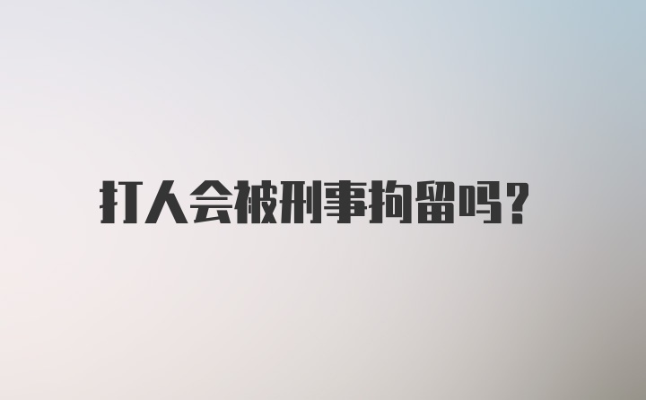 打人会被刑事拘留吗？