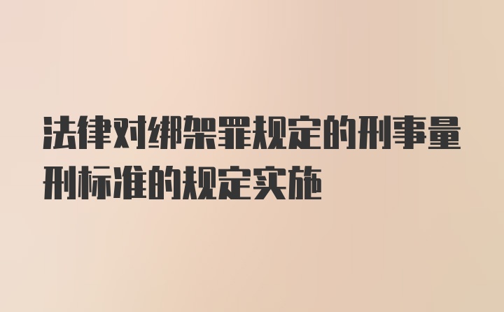 法律对绑架罪规定的刑事量刑标准的规定实施