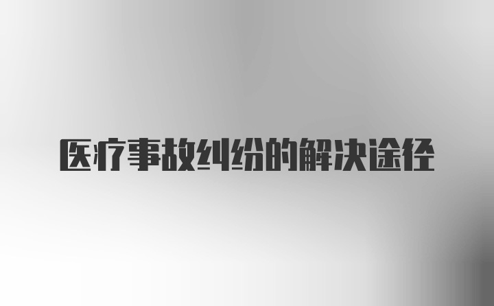 医疗事故纠纷的解决途径