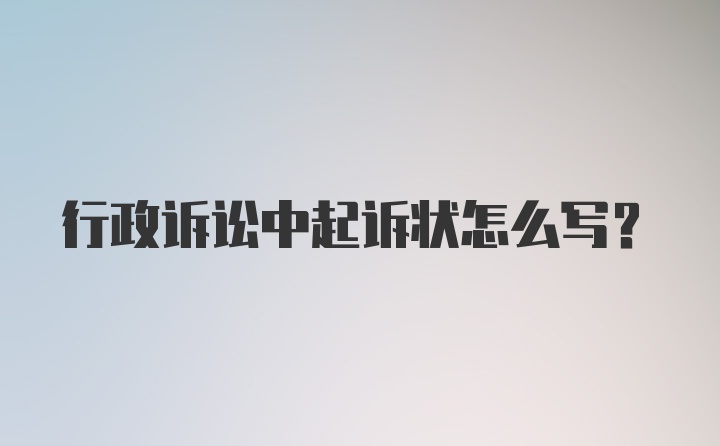 行政诉讼中起诉状怎么写？