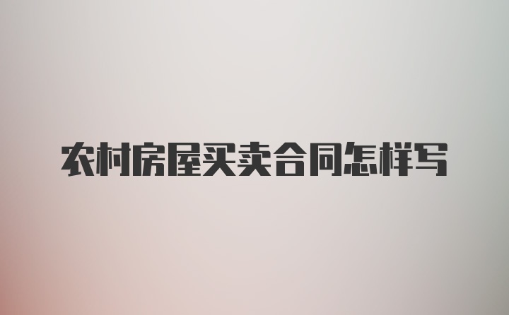 农村房屋买卖合同怎样写