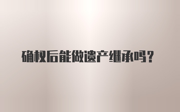 确权后能做遗产继承吗？