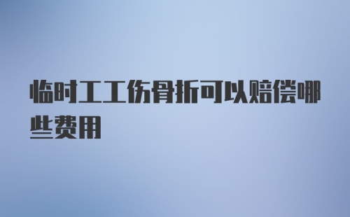 临时工工伤骨折可以赔偿哪些费用