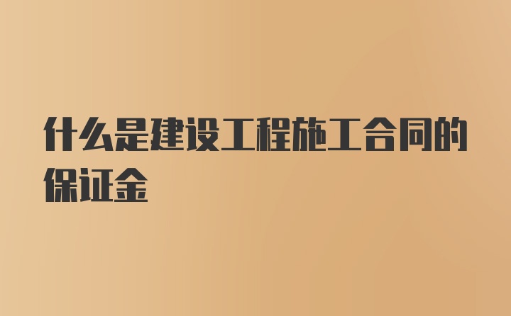 什么是建设工程施工合同的保证金