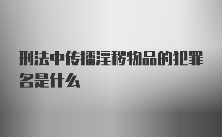 刑法中传播淫秽物品的犯罪名是什么