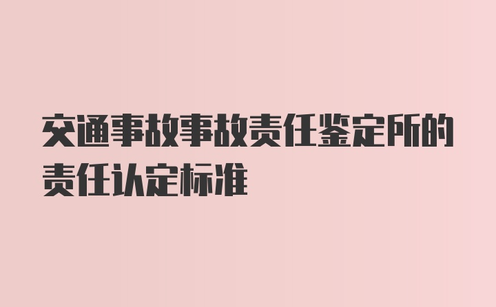 交通事故事故责任鉴定所的责任认定标准