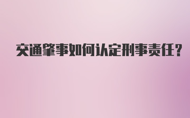 交通肇事如何认定刑事责任？