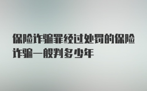 保险诈骗罪经过处罚的保险诈骗一般判多少年