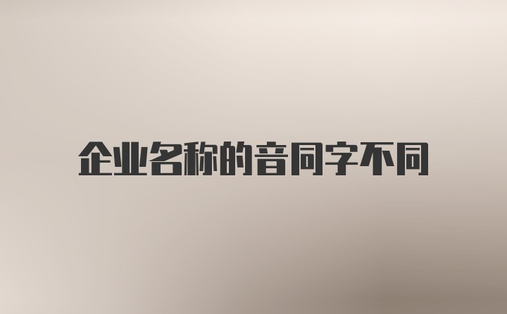 企业名称的音同字不同