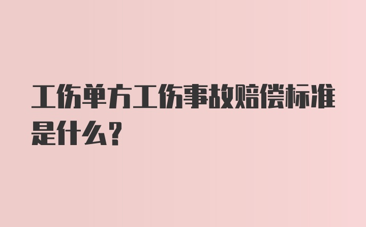 工伤单方工伤事故赔偿标准是什么?