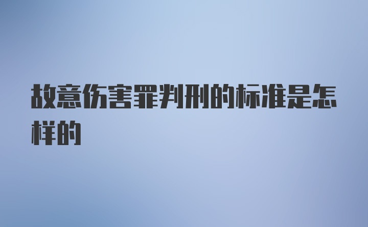 故意伤害罪判刑的标准是怎样的