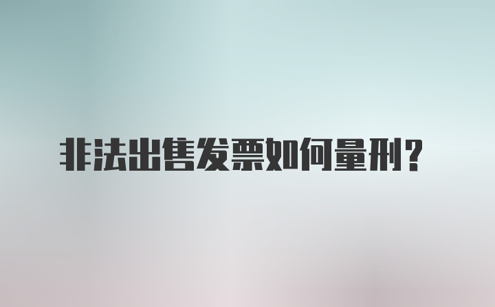 非法出售发票如何量刑？