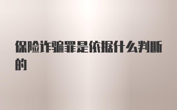 保险诈骗罪是依据什么判断的