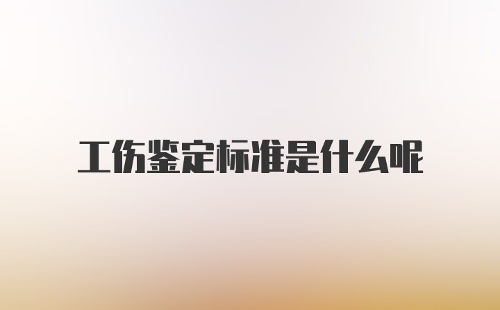 工伤鉴定标准是什么呢