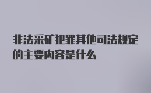 非法采矿犯罪其他司法规定的主要内容是什么